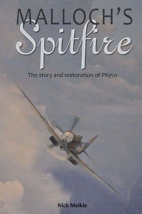 Malloch'S Spitfire: The Story and Restoration of Pk350