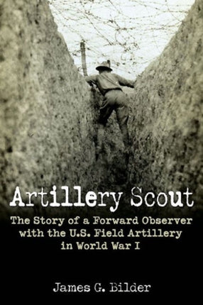 Artillery Scout: The Story of a Forward Observer with the U.S. Field Artillery in World War I