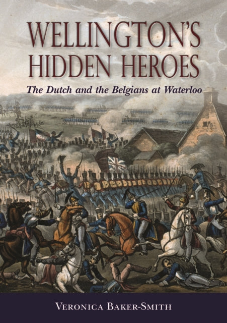 Wellington’S Hidden Heroes: The Dutch and the Belgians at Waterloo