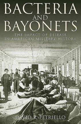 Bacteria and Bayonets: The Influence of Disease in American Military History