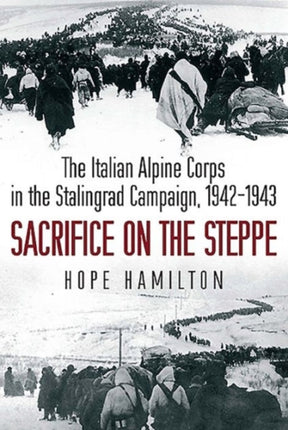 Sacrifice on the Steppe: The Italian Alpine Corps in the Stalingrad Campaign, 1942–1943