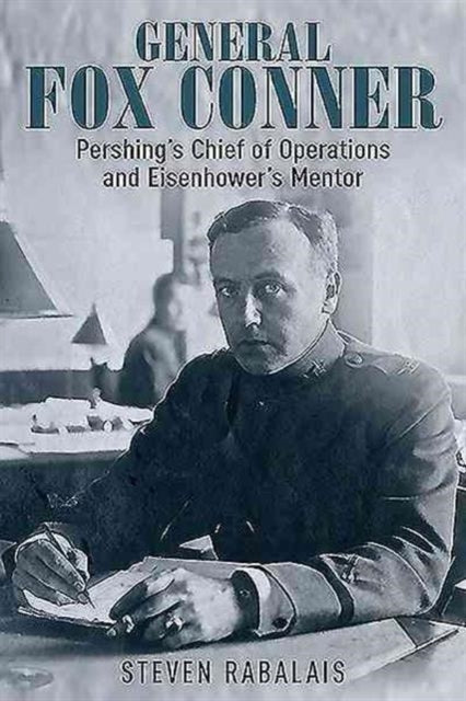 General Fox Conner: Pershing’S Chief of Operations and Eisenhower’s Mentor