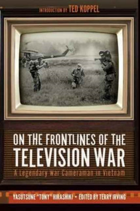 On the Frontlines of the Television War: A Legendary War Cameraman in Vietnam