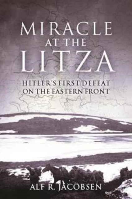 Miracle at the Litza: Hitler'S First Defeat on the Eastern Front