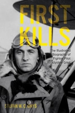 First Kills: The Illustrated Biography of Fighter Pilot WłAdysłAw Gnyś