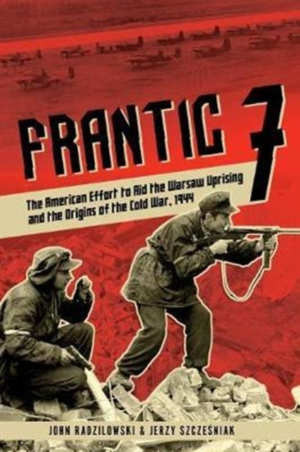 Frantic 7: The American Effort to Aid the Warsaw Uprising and the Origins of the Cold War, 1944