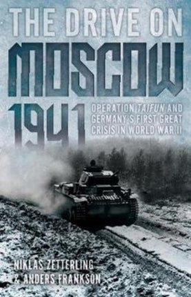 The Drive on Moscow, 1941: Operation Taifun and Germany’s First Great Crisis in World War II