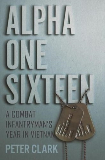 Alpha One Sixteen: A Combat Infantryman's Year in Vietnam