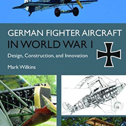 German Fighter Aircraft in World War I: Design, Construction and Innovation