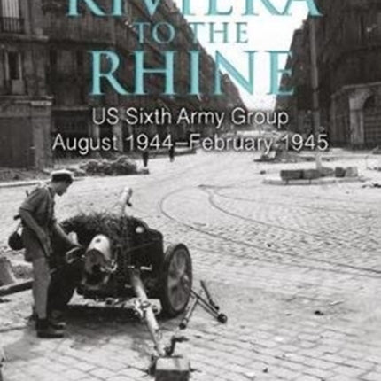 From the Riviera to the Rhine: Us Sixth Army Group August 1944–February 1945