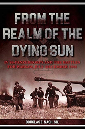 From the Realm of a Dying Sun: Iv. Ss-Panzerkorps and the Battles for Warsaw, July–November 1944 (Volume I)