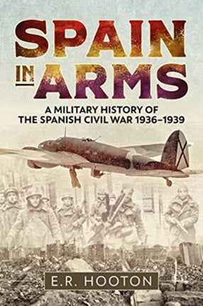 Spain in Arms: A Military History of the Spanish Civil War 1936-1939