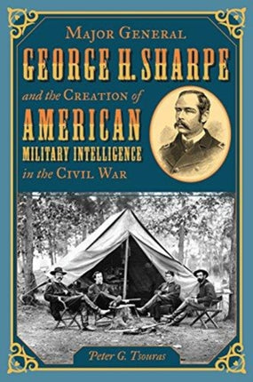 Major General George H. Sharpe and the Creation of the American Military Intelligence in the Civil War