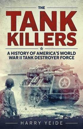 The Tank Killers: A History of America's World War II Tank Destroyer Force