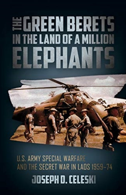 The Green Berets in the Land of a Million Elephants: U.S. Army Special Warfare and the Secret War in Laos 1959–74