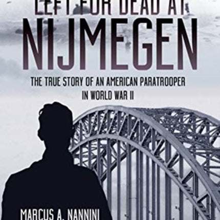 Left for Dead at Nijmegen: The True Story of an American Paratrooper in World War II