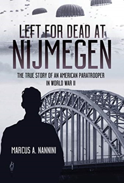 Left for Dead at Nijmegen: The True Story of an American Paratrooper in World War II