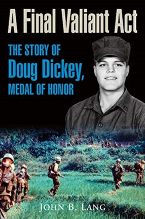 A Final Valiant Act: The Story of Doug Dickey, Medal of Honor