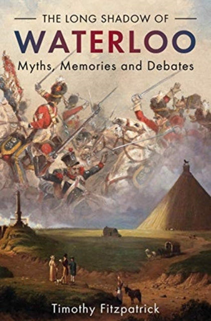 The Long Shadow of Waterloo: Myths, Memories, and Debates