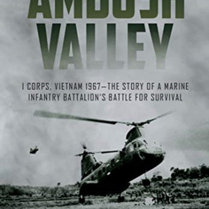 Ambush Valley: I Corps, Vietnam 1967–the Story of a Marine Infantry Battalion’s Battle for Survival