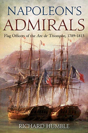 Napoleon'S Admirals: Flag Officers of the ARC De Triomphe, 1789-1815