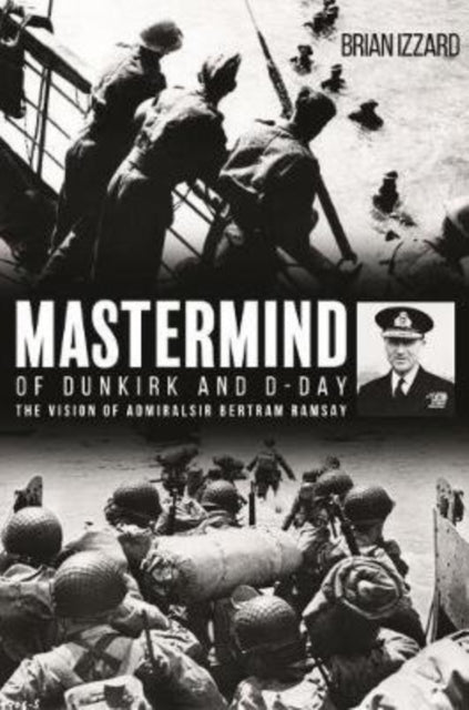 Mastermind of Dunkirk and D-Day: The Vision of Admiral Sir Bertram Ramsay