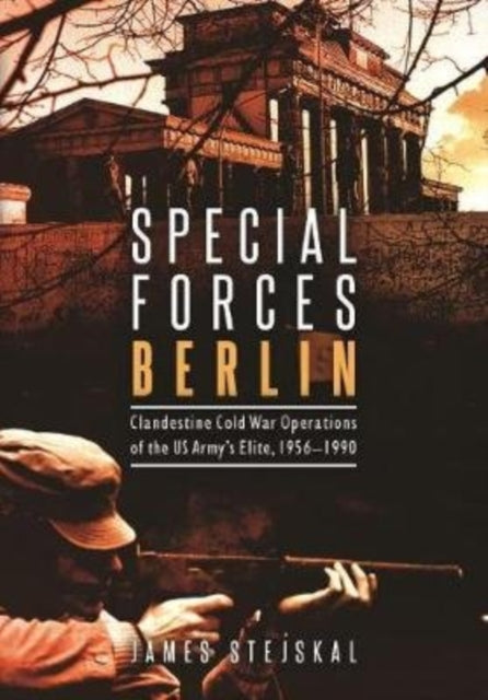 Special Forces Berlin: Clandestine Cold War Operations of the Us Army's Elite, 1956–1990