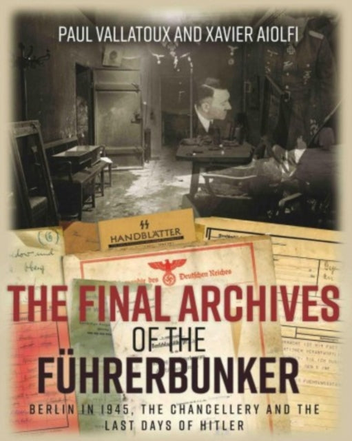 The Final Archives of the FüHrerbunker: Berlin in 1945, the Chancellery and the Last Days of Hitler