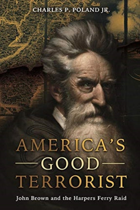 America'S Good Terrorist: John Brown and the Harpers Ferry Raid