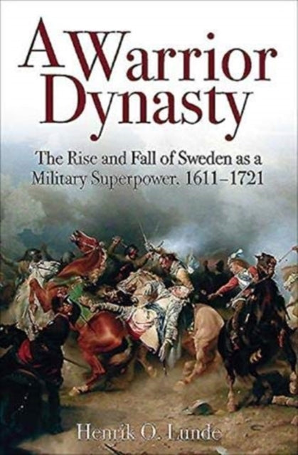 A Warrior Dynasty: The Rise and Fall of Sweden as a Military Superpower 1611–1721