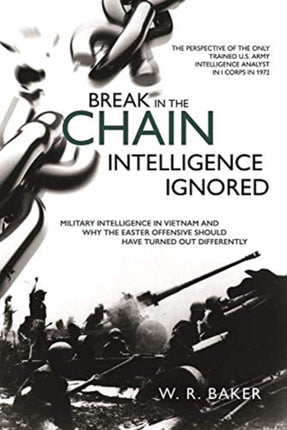 Break in the Chain: Intelligence Ignored: Military Intelligence in Vietnam and Why the Easter Offensive Should Have Turned out Differently