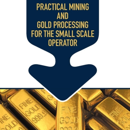 Practical Mining and Gold Processing for the Small Scale Operator