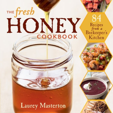 The Fresh Honey Cookbook: 84 Recipes from a