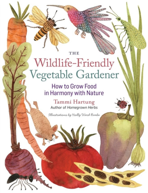 The Wildlife-Friendly Vegetable Gardener: How to Grow Food in Harmony with Nature