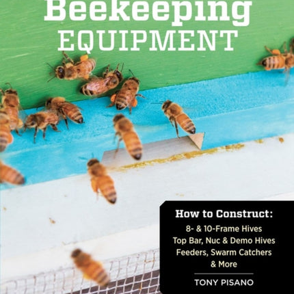 Build Your Own Beekeeping Equipment: How to Construct 8- & 10-Frame Hives; Top Bar, Nuc & Demo Hives; Feeders, Swarm Catchers & More