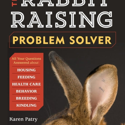 The Rabbit-Raising Problem Solver: Your Questions Answered about Housing, Feeding, Behavior, Health Care, Breeding, and Kindling