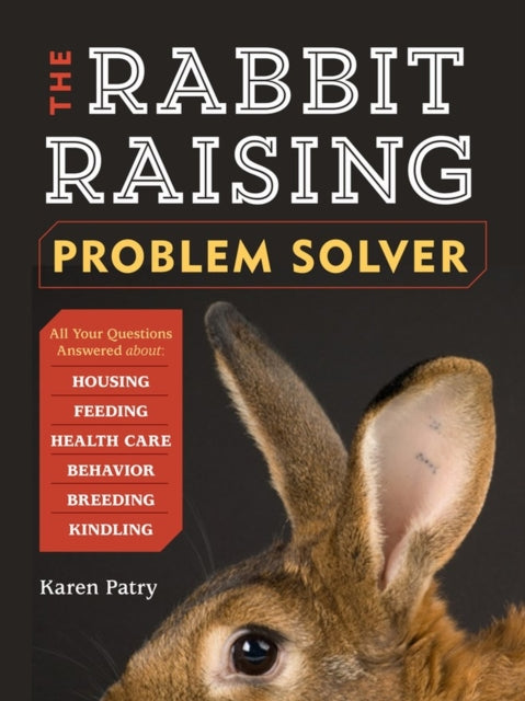 The Rabbit-Raising Problem Solver: Your Questions Answered about Housing, Feeding, Behavior, Health Care, Breeding, and Kindling