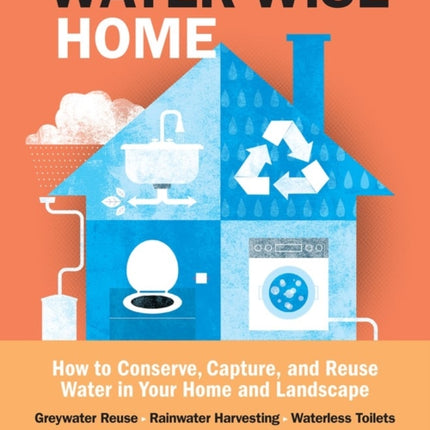 The Water-Wise Home: How to Conserve, Capture, and Reuse Water in Your Home and Landscape