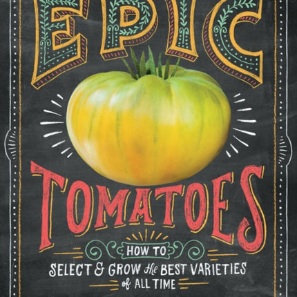 Epic Tomatoes: How to Select and Grow the Best Varieties of All Time