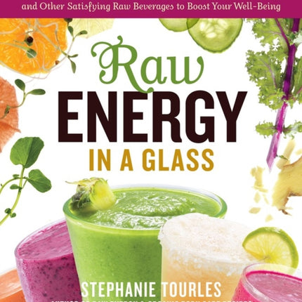 Raw Energy in a Glass: 126 Nutrition-Packed Smoothies, Green Drinks, and Other Satisfying Raw Beverages to Boost Your Well-Being