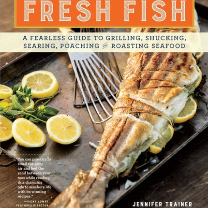 Fresh Fish: A Fearless Guide to Grilling, Shucking, Searing, Poaching, and Roasting Seafood