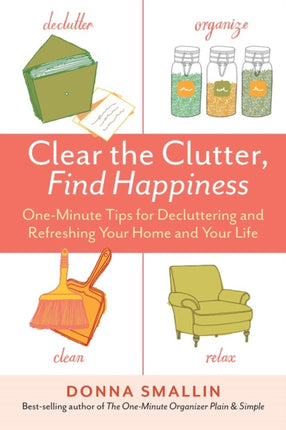 Clear the Clutter, Find Happiness: One-Minute Tips for Decluttering and Refreshing Your Home and Your Life