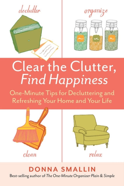 Clear the Clutter, Find Happiness: One-Minute Tips for Decluttering and Refreshing Your Home and Your Life