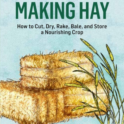 Making Hay: How to Cut, Dry, Rake, Gather, and Store a Nourishing Crop. A Storey BASICS® Title