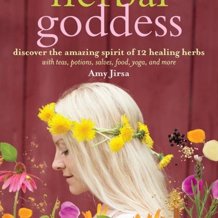 Herbal Goddess: Discover the Amazing Spirit of 12 Healing Herbs with Teas, Potions, Salves, Food, Yoga, and More