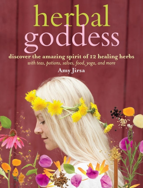 Herbal Goddess: Discover the Amazing Spirit of 12 Healing Herbs with Teas, Potions, Salves, Food, Yoga, and More