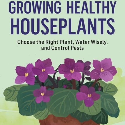 Growing Healthy Houseplants: Choose the Right Plant, Water Wisely, and Control Pests. A Storey BASICS® Title