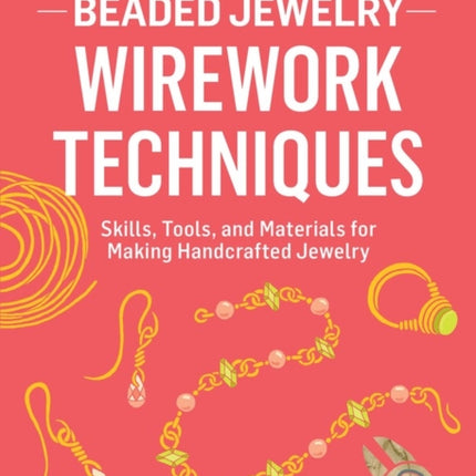 Beaded Jewelry: Wirework Techniques: Skills, Tools, and Materials for Making Handcrafted Jewelry. A Storey BASICS® Title