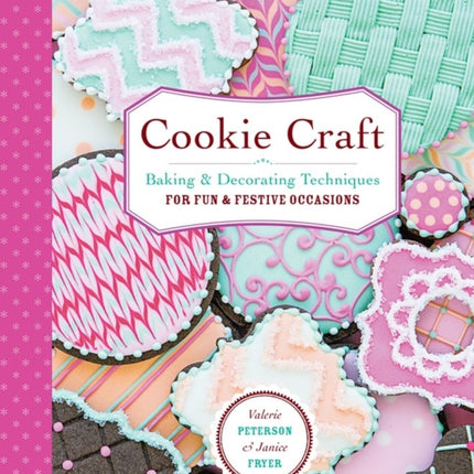 Cookie Craft: From Baking to Luster Dust, Designs and Techniques for Creative Cookie Occasions