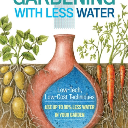 Gardening with Less Water: Low-Tech, Low-Cost Techniques; Use up to 90% Less Water in Your Garden